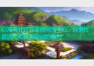 以海角社区开放时间为中心，探索社区活动和休闲空间的魅力