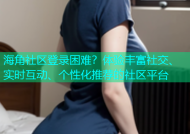 海角社区登录困难？体验丰富社交、实时互动、个性化推荐的社区平台