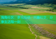 海角社区：多元互动，兴趣社交，分享生活每一刻