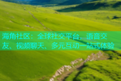 海角社区：全球社交平台，语音交友、视频聊天、多元互动一站式体验