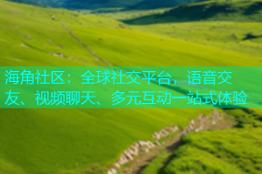 海角社区：全球社交平台，语音交友、视频聊天、多元互动一站式体验