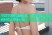莹姐莹妈在海角社区：多元互动、兴趣群组、安全分享