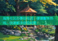 海角社区办事处电话：便捷服务热线，快速解决您的问题