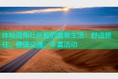 体验海角社区般的温馨生活：舒适居住、便捷交通、丰富活动