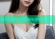 海角社区：聚焦海角资讯与娱乐