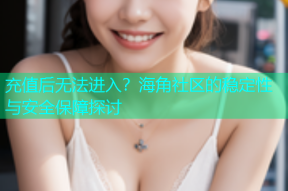 充值后无法进入？海角社区的稳定性与安全保障探讨