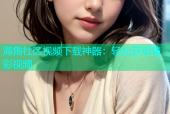 海角社区视频下载神器：轻松获取精彩视频