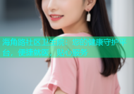 海角路社区卫生院：您的健康守护平台，便捷就医，贴心服务
