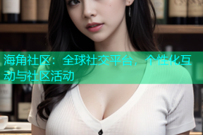 海角社区：全球社交平台，个性化互动与社区活动