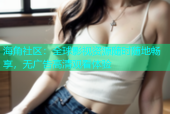 海角社区：全球影视资源随时随地畅享，无广告高清观看体验