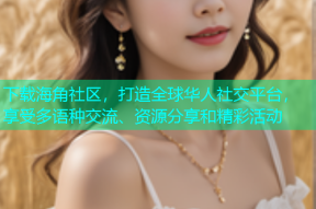 下载海角社区，打造全球华人社交平台，享受多语种交流、资源分享和精彩活动