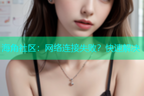 海角社区：网络连接失败？快速解决