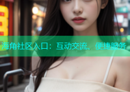 海角社区入口：互动交流、便捷服务