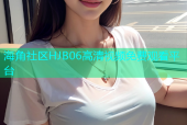 海角社区HJB06高清视频免费观看平台