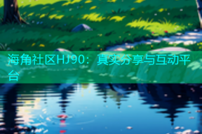 海角社区HJ90：真实分享与互动平台