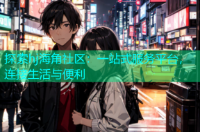探索hj海角社区：一站式服务平台，连接生活与便利