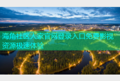 海角社区人家官网登录入口免费影视资源极速体验