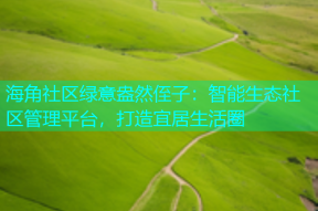 海角社区绿意盎然侄子：智能生态社区管理平台，打造宜居生活圈