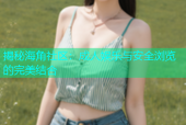 揭秘海角社区：成人娱乐与安全浏览的完美结合