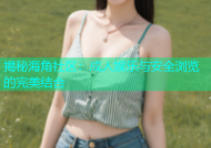 揭秘海角社区：成人娱乐与安全浏览的完美结合
