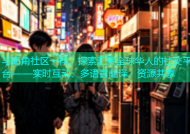 与海角社区一样，探索汇聚全球华人的社交平台——实时互动、多语言翻译、资源共享