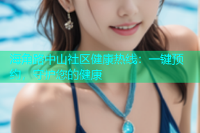海角路中山社区健康热线：一键预约，守护您的健康