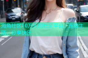 海角社区10万人的社交平台，连接生活，分享快乐