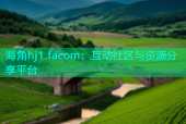 海角hj1.facom：互动社区与资源分享平台