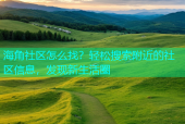海角社区怎么找？轻松搜索附近的社区信息，发现新生活圈