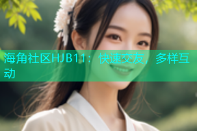 海角社区HJB11：快速交友，多样互动