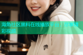 海角社区黑料在线播放平台，尽享精彩视频