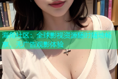 海角社区：全球影视资源随时随地畅享，无广告观影体验