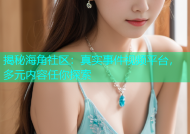 揭秘海角社区：真实事件视频平台，多元内容任你探索