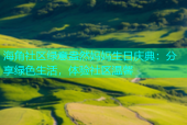 海角社区绿意盎然妈妈生日庆典：分享绿色生活，体验社区温馨