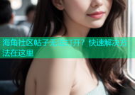 海角社区帖子无法打开？快速解决方法在这里