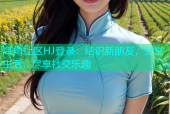 海角社区HJ登录：结识新朋友，分享生活，尽享社交乐趣