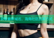 获取最新域名，海角社区回家方式