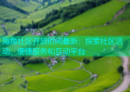 海角社区开放时间最新：探索社区活动、便捷服务和互动平台