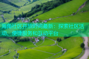 海角社区开放时间最新：探索社区活动、便捷服务和互动平台