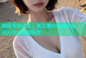 揭秘海角社区：真实事件视频平台，多元内容任你探索