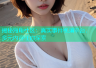 揭秘海角社区：真实事件视频平台，多元内容任你探索
