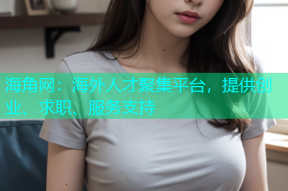 海角网：海外人才聚集平台，提供创业、求职、服务支持