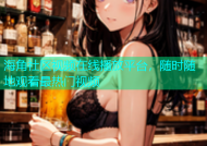 海角社区视频在线播放平台，随时随地观看最热门视频