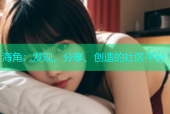 海角：发现、分享、创造的社区平台