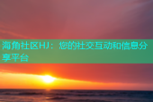 海角社区HJ：您的社交互动和信息分享平台