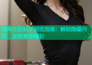 海角社区帖子浏览指南：解锁隐藏内容，发现更多精彩