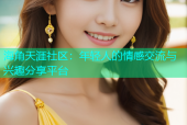 海角天涯社区：年轻人的情感交流与兴趣分享平台