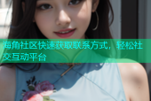 海角社区快速获取联系方式，轻松社交互动平台