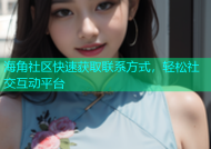 海角社区快速获取联系方式，轻松社交互动平台