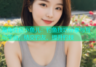 海角社区小鱼儿：钓鱼技巧分享与互动平台，结交钓友、提升钓技